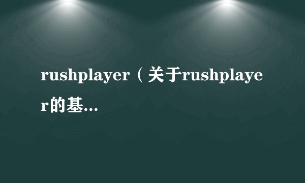 rushplayer（关于rushplayer的基本详情介绍）