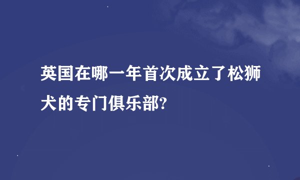 英国在哪一年首次成立了松狮犬的专门俱乐部?