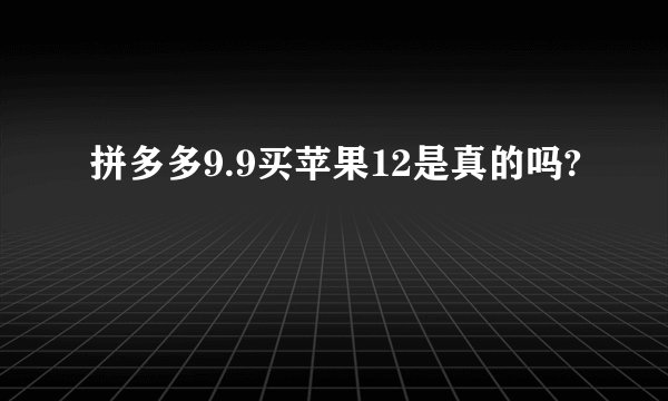 拼多多9.9买苹果12是真的吗?