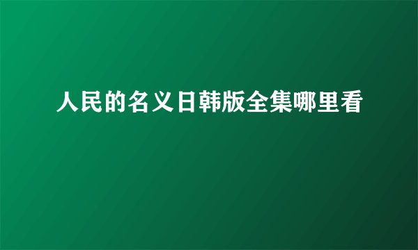 人民的名义日韩版全集哪里看