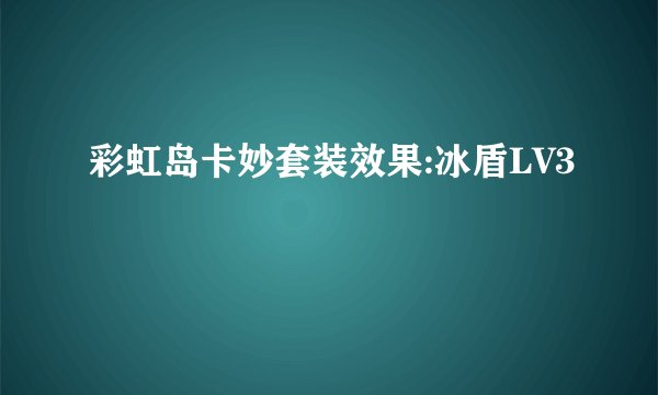 彩虹岛卡妙套装效果:冰盾LV3