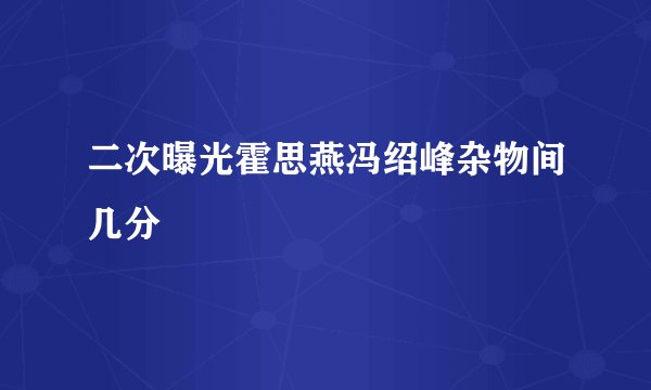 二次曝光霍思燕冯绍峰杂物间几分