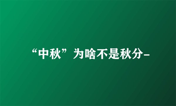 “中秋”为啥不是秋分-