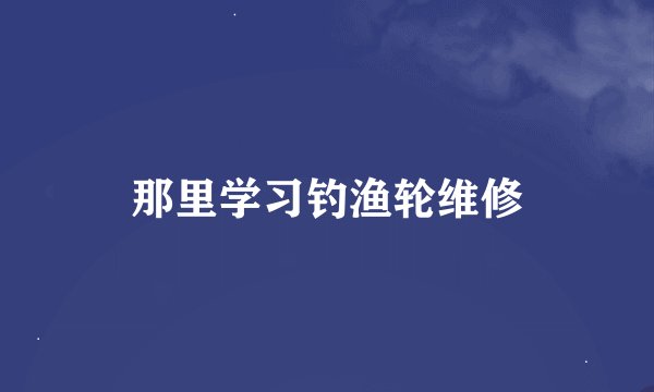 那里学习钓渔轮维修