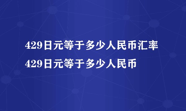 429日元等于多少人民币汇率 429日元等于多少人民币
