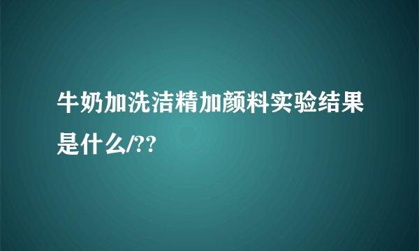 牛奶加洗洁精加颜料实验结果是什么/??
