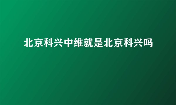 北京科兴中维就是北京科兴吗