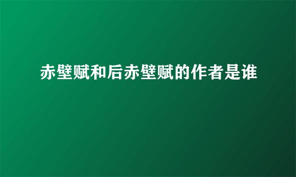 赤壁赋和后赤壁赋的作者是谁