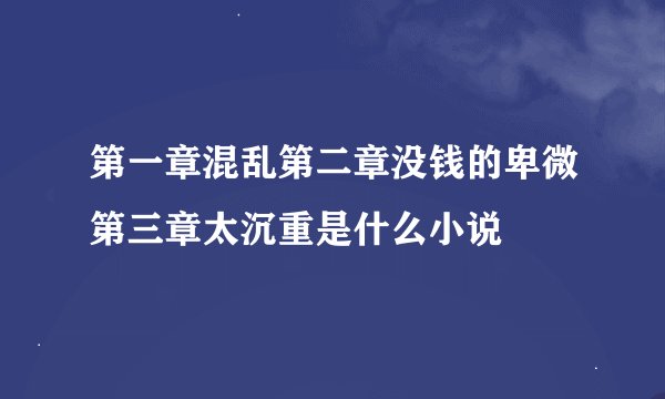 第一章混乱第二章没钱的卑微第三章太沉重是什么小说