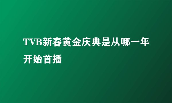TVB新春黄金庆典是从哪一年开始首播