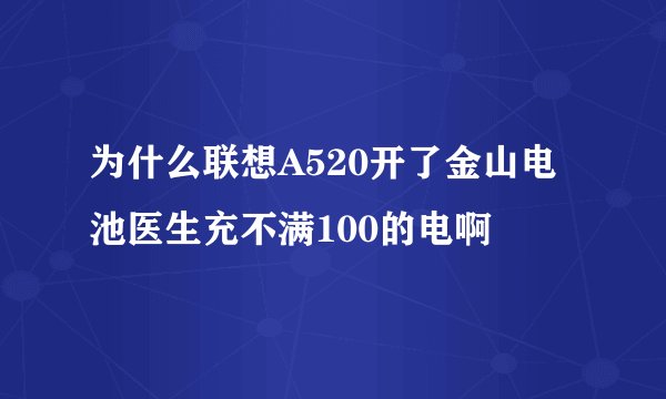 为什么联想A520开了金山电池医生充不满100的电啊