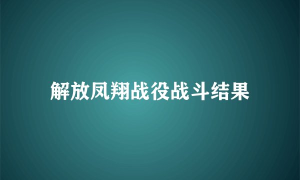 解放凤翔战役战斗结果