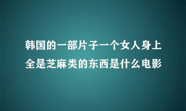 韩国的一部片子一个女人身上全是芝麻类的东西是什么电影