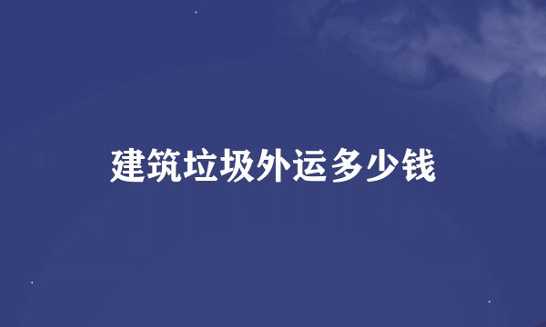 建筑垃圾外运多少钱