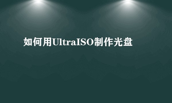 如何用UltraISO制作光盘