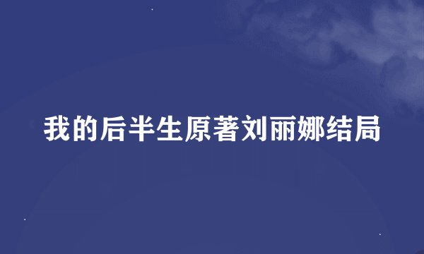 我的后半生原著刘丽娜结局