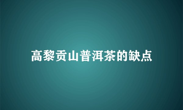 高黎贡山普洱茶的缺点