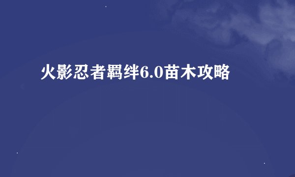 火影忍者羁绊6.0苗木攻略