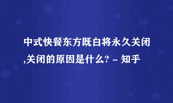 中式快餐东方既白将永久关闭,关闭的原因是什么? - 知乎