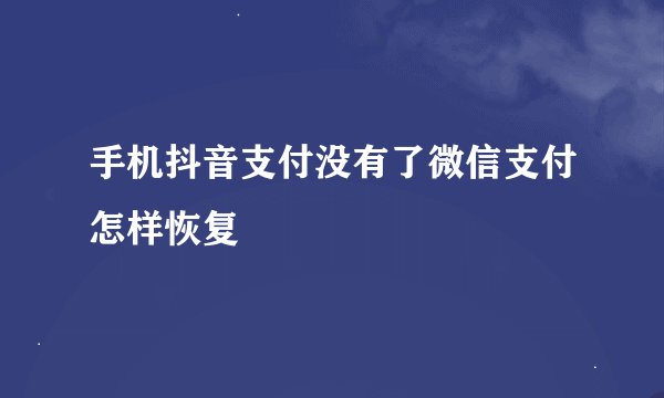 手机抖音支付没有了微信支付怎样恢复