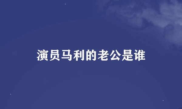 演员马利的老公是谁