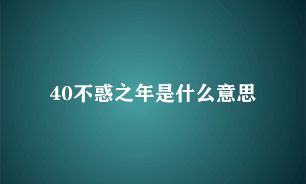 40不惑之年是什么意思