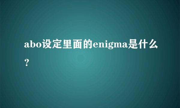 abo设定里面的enigma是什么？