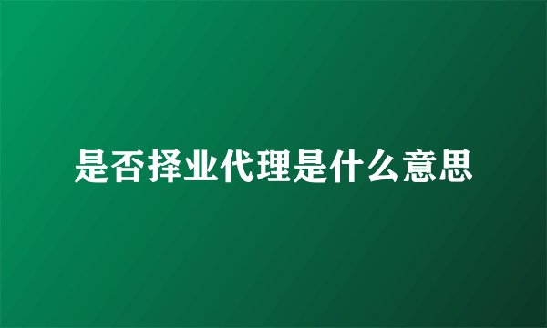 是否择业代理是什么意思