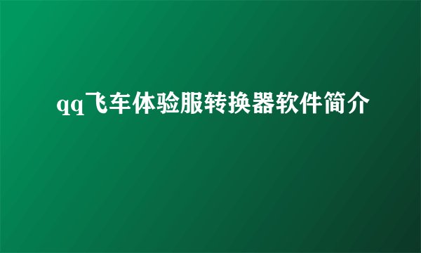 qq飞车体验服转换器软件简介