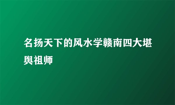 名扬天下的风水学赣南四大堪舆祖师