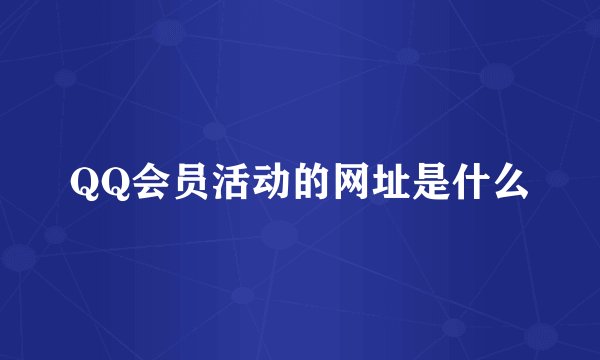QQ会员活动的网址是什么