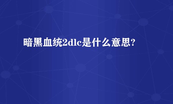 暗黑血统2dlc是什么意思?