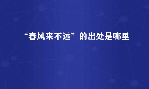 “春风来不远”的出处是哪里