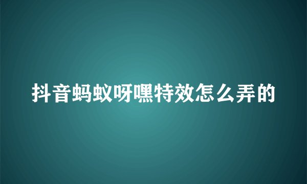 抖音蚂蚁呀嘿特效怎么弄的