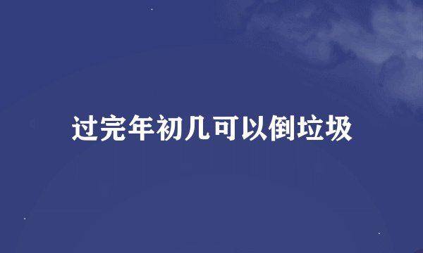 过完年初几可以倒垃圾