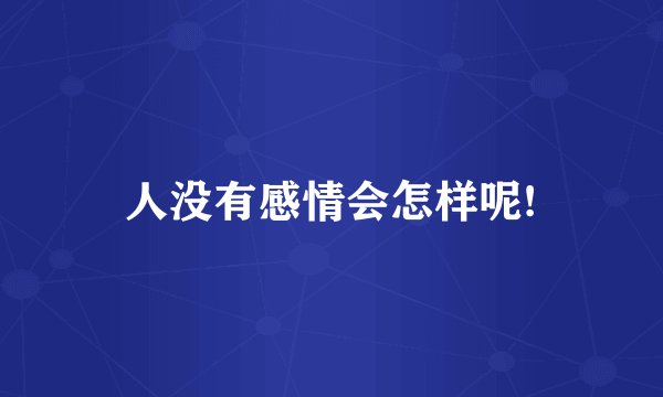 人没有感情会怎样呢!
