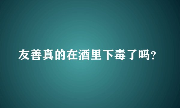 友善真的在酒里下毒了吗？