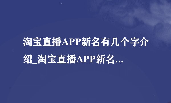 淘宝直播APP新名有几个字介绍_淘宝直播APP新名有几个字是什么