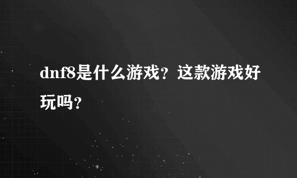 dnf8是什么游戏？这款游戏好玩吗？