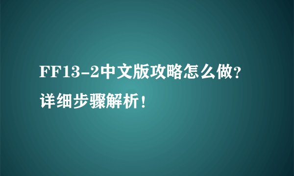 FF13-2中文版攻略怎么做？详细步骤解析！