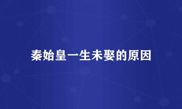 秦始皇一生未娶的原因