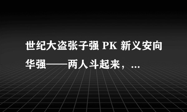 世纪大盗张子强 PK 新义安向华强——两人斗起来，谁是赢家？