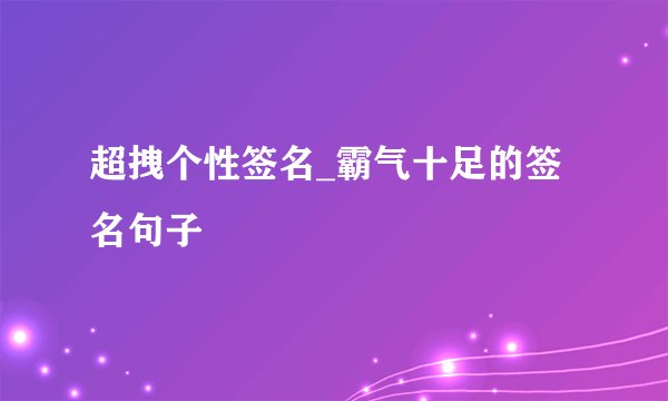 超拽个性签名_霸气十足的签名句子
