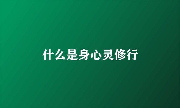 什么是身心灵修行