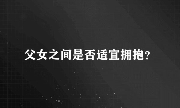 父女之间是否适宜拥抱？