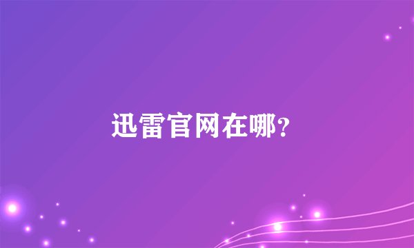 迅雷官网在哪？