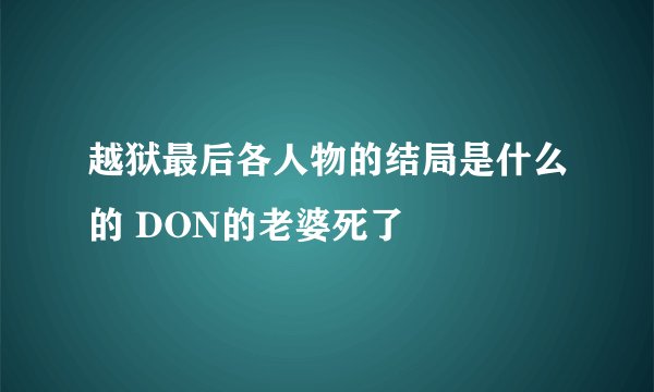 越狱最后各人物的结局是什么的 DON的老婆死了