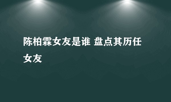 陈柏霖女友是谁 盘点其历任女友