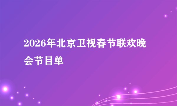 2026年北京卫视春节联欢晚会节目单