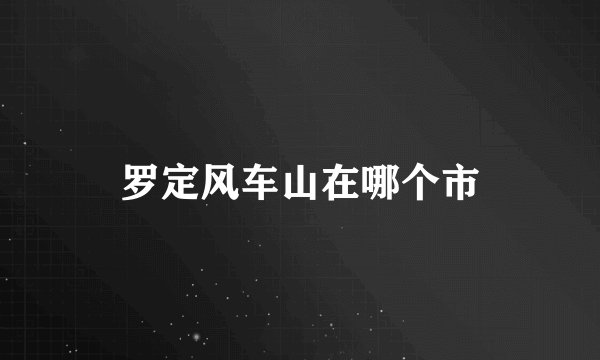 罗定风车山在哪个市